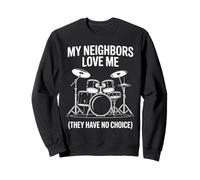 My Neighbors Love Me They Have No Choice Drummer Sweatshirt