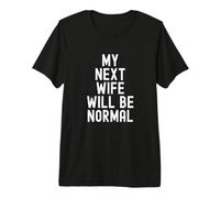 My Next Wife Will Be Normal Premium T-Shirt
