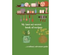 My (not so) secret book of recipes: ...a culinary adventure guide