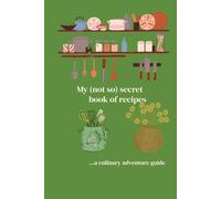 My (not so) secret book of recipes: ...a culinary adventure guide