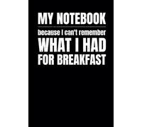 My Notebook Because I Can't Remember What I Had For Breakfast: Blank Lined Journal for Jotting Down Daily Thoughts, Tasks, Ideas, and Reminders
