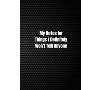 My Notes for Things I Definitely Won’t Tell Anyone: A Notebook for Secrets, Thoughts, and Chaos, because Saying It Out Loud Would Be a Bad Idea