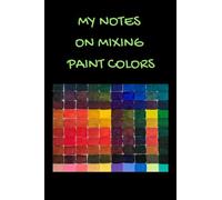 My Notes On Mixing Paint Colors (6 x 9 Journal): Lined writing notebook, 120 pag