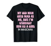 My Old Man Gets Mad at Me But I'm Literally Him As A Girl T-Shirt