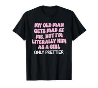 My Old Man Gets Mad at Me But I'm Literally Him As A Girl T-Shirt