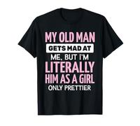My Old Man Gets Mad at Me But I'm Literally Him As A Girl T-Shirt