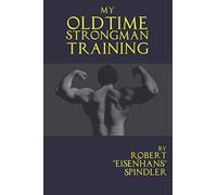 My Oldtime Strongman Training: How to Build Old School Strength and Muscle, Master Classic Feats of Strength, and Perform Them