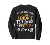 My one regret is that did't tell enough people ti fck off Sweatshirt