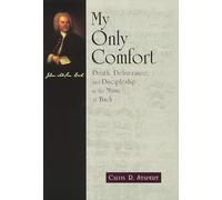 My Only Comfort: Death, Deliverance, and Discipleship in the Music of Bach (Calvin Institute of Christian Worship Liturgical Studies Series)