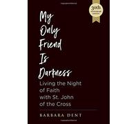 My Only Friend is Darkness: Living the Night of Faith with St. John of the Cross (30th Anniversary Edition)