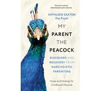My Parent the Peacock : Discovery and Recovery from Narcissistic Parenting