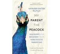 My Parent the Peacock: Discovery and Recovery from Narcissistic Parenting