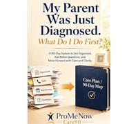My Parent Was Just Diagnosed. What Do I Do First?: A 90-Day Caregiver Organizer for Aging Parents - First Steps, Medical Binder, and Elder-Care Checklist for What to Ask, File, and Do First.