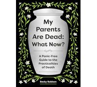 My Parents Are Dead: What Now?: A Panic-Free Guide to the Practicalities of Death