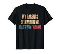 My Parents Believed In Me Thats Why Im Broke T-Shirt