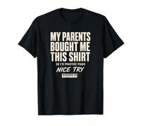 My Parents Bought Me This So I'd Practice Piano Nice Try T-Shirt