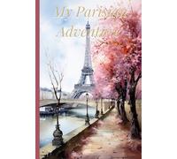 MY Parisian Adventure Journal: A Travel Notebook for Unforgettable Days in the City of Light