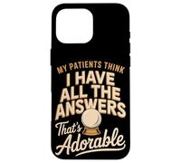 My Patients Think I Have All The Answers That's Adorable Case for iPhone 16 Pro Max