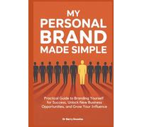 My Personal Brand Made Simple: Practical Guide to Branding Yourself for Success, Unlock New Business Opportunities, and Grow Your Influence