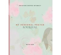 My Personal Prayer Journal: Enjoying Deeper Intimacy with God