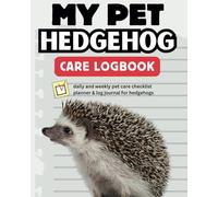 My Pet Hedgehog Care Logbook: Daily and weekly pet care checklist planner & log journal for hedghogs