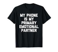 My Phone is My Primary Emotional Partner - Funny Saying T-Shirt