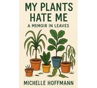 My Plants Hate Me: A Memoir in Leaves