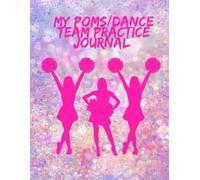 My Pom/ Dance Team Practice Journal: A Full-Color Dance & Pom Team Practice Planner with Weekly Goals, Choreography Notes, Conditioning Logs, Competition Prep & Coach Feedback Pages