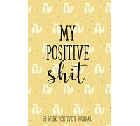 My Positive Shit 52 Week Positivity Journal: Funny Positivity Journal For Women, Gratitude Journal For Teens, Positivity Gifts, Positivity Planner, ... Goal Setting Journal, Journal Gift For Women