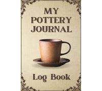 My Pottery Journal Log Book: Be Inspired as you log your pottery journey / Table of Contents / Extra pages for note taking / Motivational page included to start your day with clay!