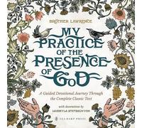 My Practice of the Presence of God: A Guided Devotional Journey Through the Complete Classic Text: Featuring Stunning Original Artwork, Daily ... ... Pursuing the Heart of God with Great Hunger