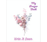 My Prayer Book: Write It Down And Make It Plain: Prayer Journal With Flower Bouquet On The Cover: A Notebook To Keep A Log Of Prayers Or Scriptures With Sheets Designed For You To Do it