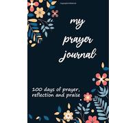 My Prayer Journal: 100 days of prayer, reflection and praise: Journal 6'' x 9''