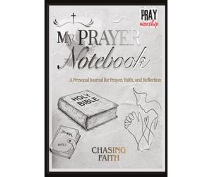 MY PRAYER JOURNAL: CHASING FAITH WRITE DOWN YOUR EVERYDAY TASK GOALS PRAYERS TO GOD AND HIS ANSWERS TO YOUR PRAYERS IN A SINGLE BOOK