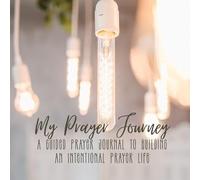 My Prayer Journey: A Guided Prayer Journal To Building An Intentional Prayer Life