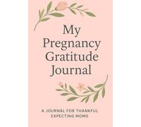My Pregnancy Gratitude Journal: A Guided Diary to Reflect, Bond, and Celebrate the Journey to Motherhood