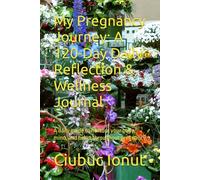 My Pregnancy Journey: A 120-Day Daily Reflection & Wellness Journal: A daily guide to nurture your body, mind, and heart throughout pregnancy
