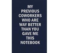 My Previous Coworkers Who Are Way Better Than You Gave Me This Notebook: Funny Blank Lined Journal Coworker Notebook