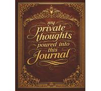 MY PRIVATE THOUGHTS I POURED IN TO THIS JOURNAL