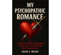 My Psychopathic Romance: A Coach’s Guide to Escaping Toxic Love and Finding Real Connection