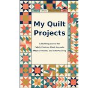 My Quilt Projects: A Quilting Journal for Fabric Choices, Block Layouts, Measurements, and Gift Planning