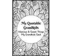 My Quotable Grandkids: Hilarious and Sweet Things My Grandkids Said: Grandparents' Record of Their Grandkids Funny and Sweet Quotes