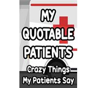 My Quotable Patients Crazy Things My Patients Say: Amusing And Memorable Moments Notebook For Medical Care Practitioners, Funny Patient Quotes Book
