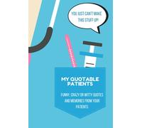 My Quotable Patients: You just can't make this stuff up!: Funny, Crazy or Witty Quotes and memories from your patients