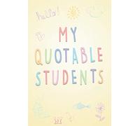 My Quotable Students: A Gift for New Teachers, Notebook to Write down the Cute, Funny & Hilarious Classroom Stories and the Unforgettable Memories from your Students.