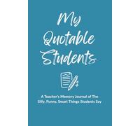 My Quotable Students: A Teacher Memory Journal to record The Silly, funny, Smart Things Students Say: Teacher Keepsake Notebook for Capturing Student ... Teacher Appreciation and End of Year Gift