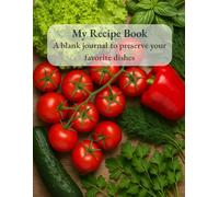 My Recipe Book: A Blank Cooking Journal to Record Your Family Recipes, Personal Creations, and Culinary Memories