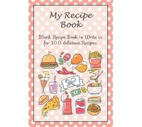 My Recipe Book: Blank Recipe Book to Write in For 100 Delicious Recipes