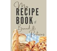 My Recipe Book of Bread and Pastries: Blank recipe book for bread and pastry
