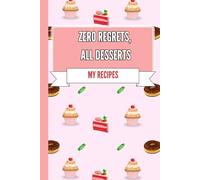 My Recipes Book: Zero Regrets, All Desserts: Dessert Journal, Baking Recipe Notebook, Cute Dessert Stationery, 6x9 in: Perfect For Writing Down Your Favorite Recipes, Sweet Ideas And Delicious Plans